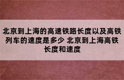 北京到上海的高速铁路长度以及高铁列车的速度是多少 北京到上海高铁长度和速度